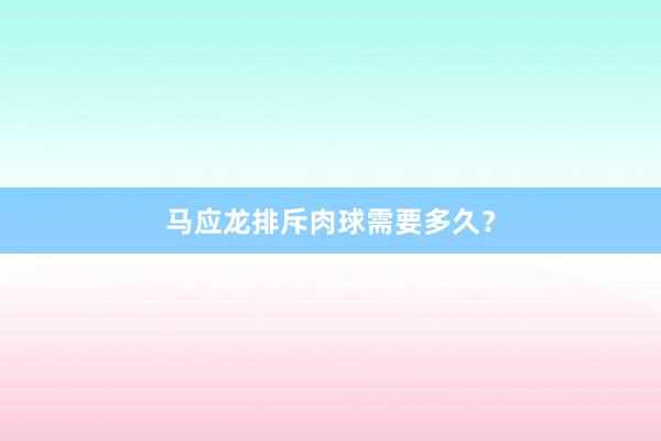 马应龙排斥肉球需要多久?